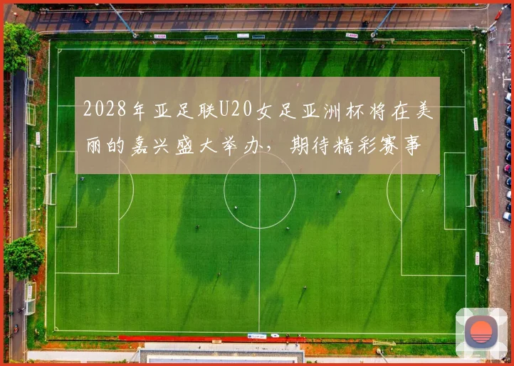 2028年亚足联U20女足亚洲杯将在美丽的嘉兴盛大举办，期待精彩赛事来临