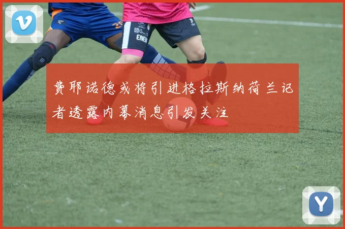 费耶诺德或将引进格拉斯纳荷兰记者透露内幕消息引发关注