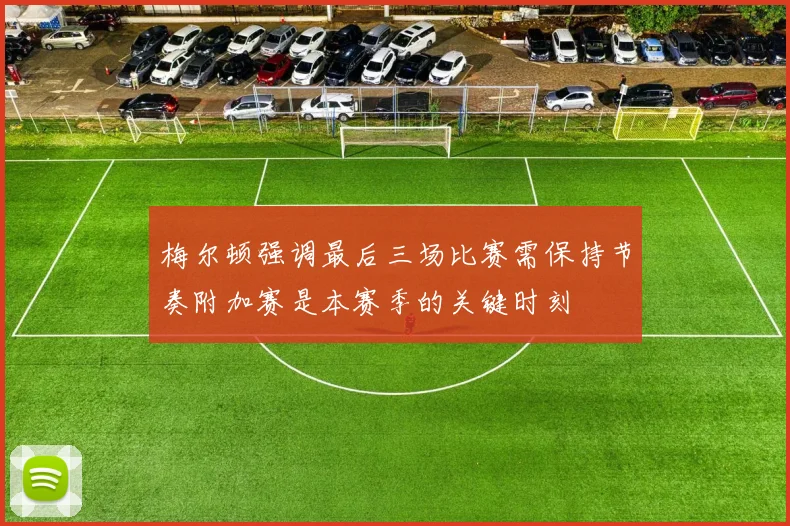 梅尔顿强调最后三场比赛需保持节奏附加赛是本赛季的关键时刻