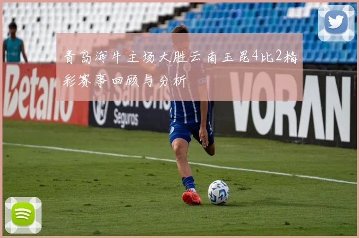 青岛海牛主场大胜云南玉昆4比2精彩赛事回顾与分析