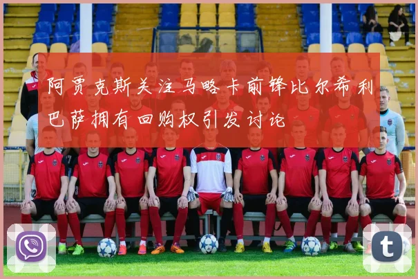 阿贾克斯关注马略卡前锋比尔希利巴萨拥有回购权引发讨论