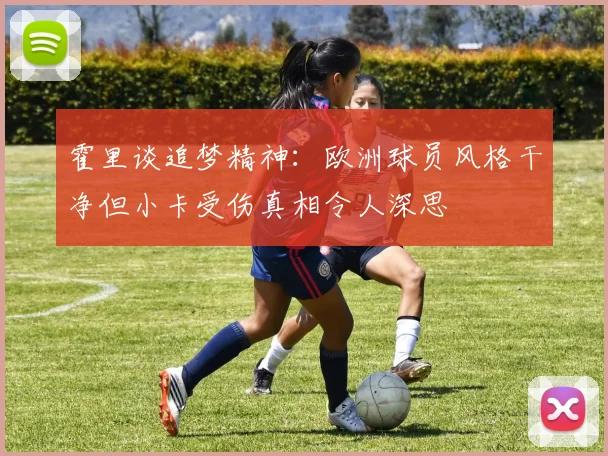 霍里谈追梦精神:欧洲球员风格干净但小卡受伤真相令人深思