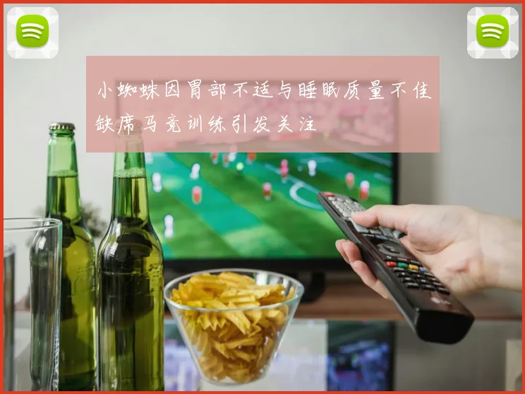 小蜘蛛因胃部不适与睡眠质量不佳缺席马竞训练引发关注