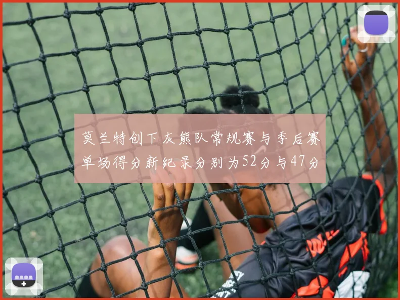 莫兰特创下灰熊队常规赛与季后赛单场得分新纪录分别为52分与47分