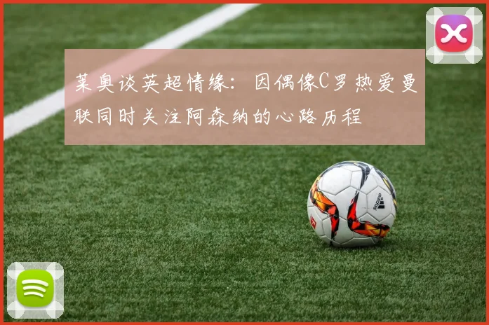 莱奥谈英超情缘：因偶像C罗热爱曼联同时关注阿森纳的心路历程