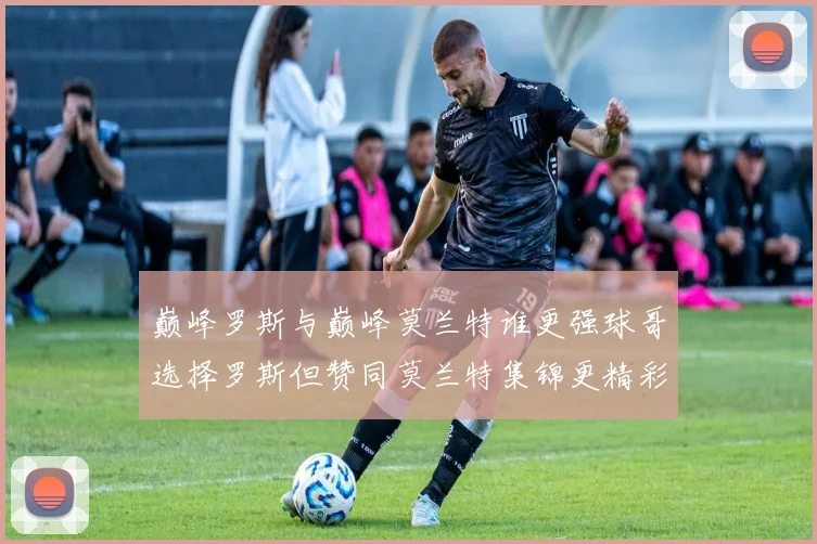 巅峰罗斯与巅峰莫兰特谁更强球哥选择罗斯但赞同莫兰特集锦更精彩