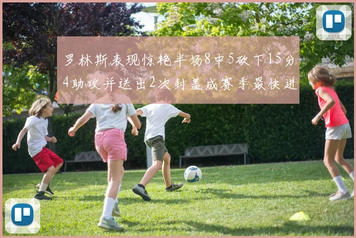 罗林斯表现惊艳半场8中5砍下15分4助攻并送出2次封盖成赛季最快进步球员