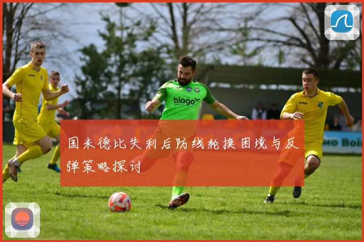 国米德比失利后防线轮换困境与反弹策略探讨