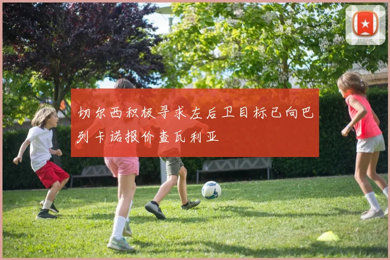 切尔西积极寻求左后卫目标已向巴列卡诺报价查瓦利亚